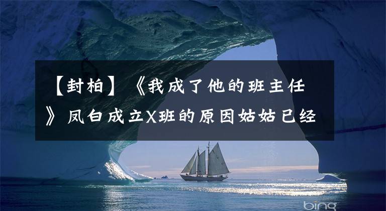 【封柏】《我成了他的班主任》凤白成立X班的原因姑姑已经向他解释过了。文章配图