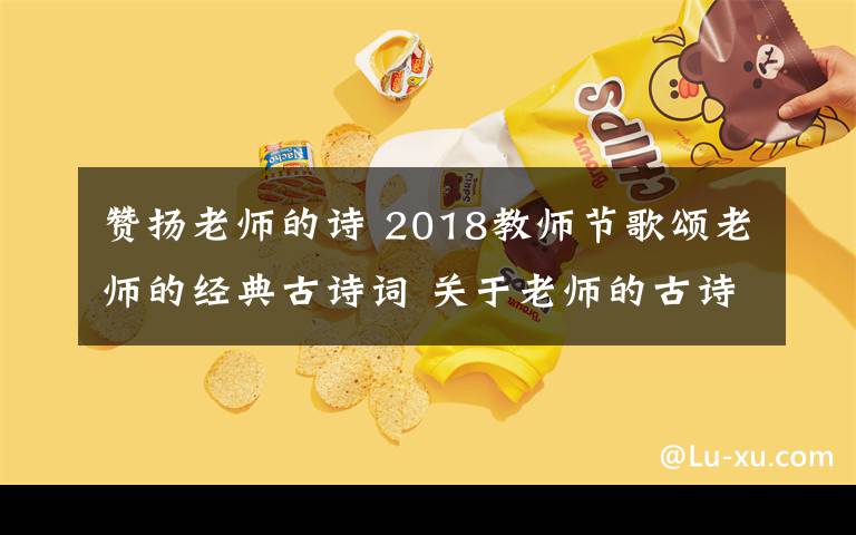 赞扬老师的诗 2018教师节歌颂老师的经典古诗词 关于老师的古诗词18首