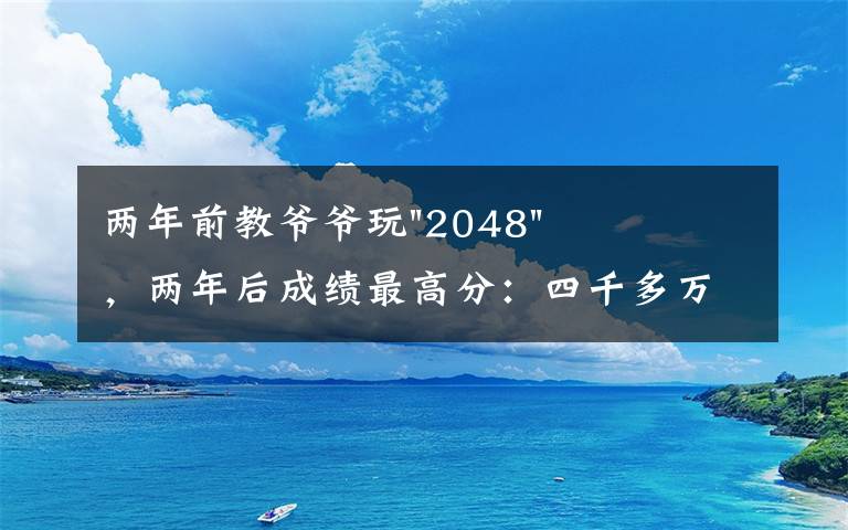 两年前教爷爷玩"2048"，两年后成绩最高分：四千多万……