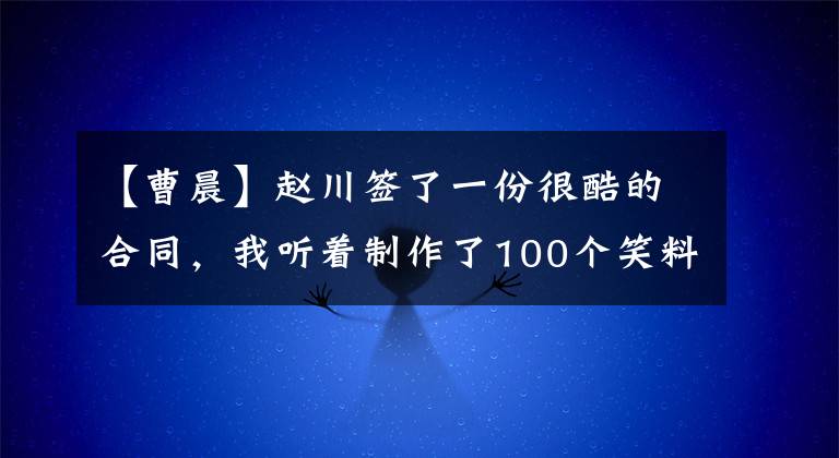 【曹晨】赵川签了一份很酷的合同，我听着制作了100个笑料，多部炸药节目一齐出场。