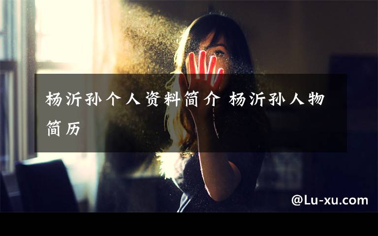 杨沂孙个人资料简介 杨沂孙人物简历文章配图
