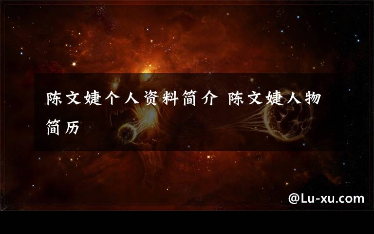 陈文婕个人资料简介 陈文婕人物简历文章配图