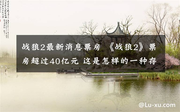 战狼2最新消息票房 《战狼2》票房超过40亿元 这是怎样的一种存在？