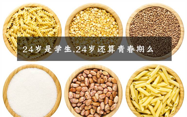24岁是学生,24岁还算青春期么文章配图