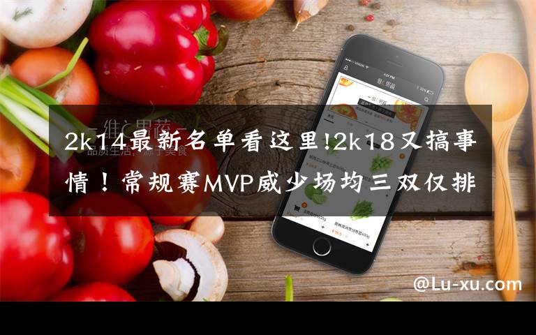 2k14最新名单看这里!2k18又搞事情！常规赛MVP威少场均三双仅排第五？文章配图