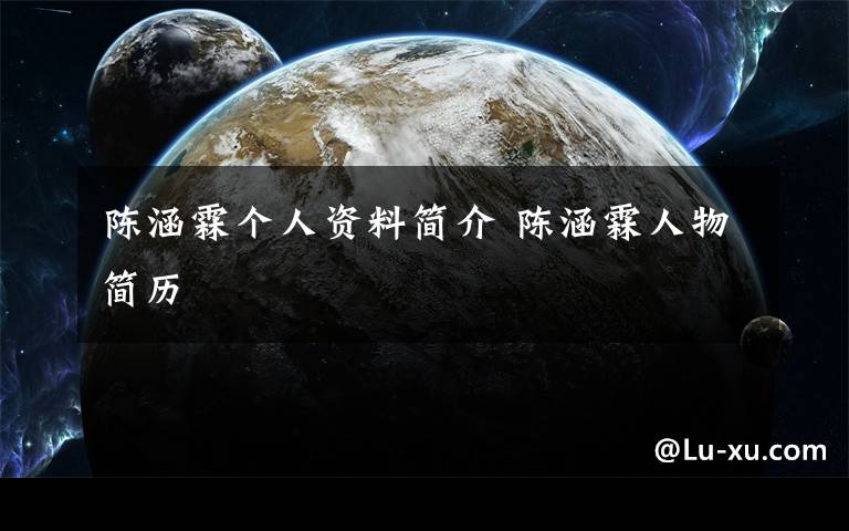 陈涵霖个人资料简介 陈涵霖人物简历文章配图