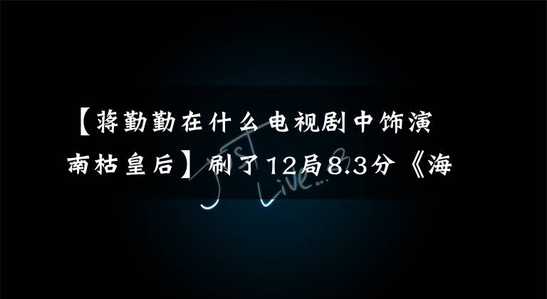 【蒋勤勤在什么电视剧中饰演南枯皇后】刷了12局8.3分《海上牧云记》，我确信星期一会着火！