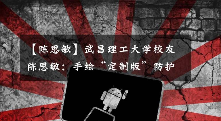 【陈思敏】武昌理工大学校友陈思敏：手绘“定制版”防护服，热门网络