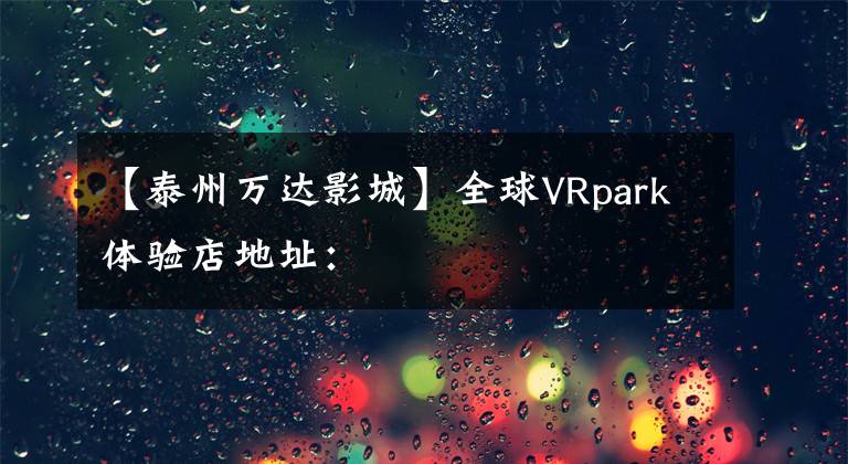 【泰州万达影城】全球VRpark体验店地址：