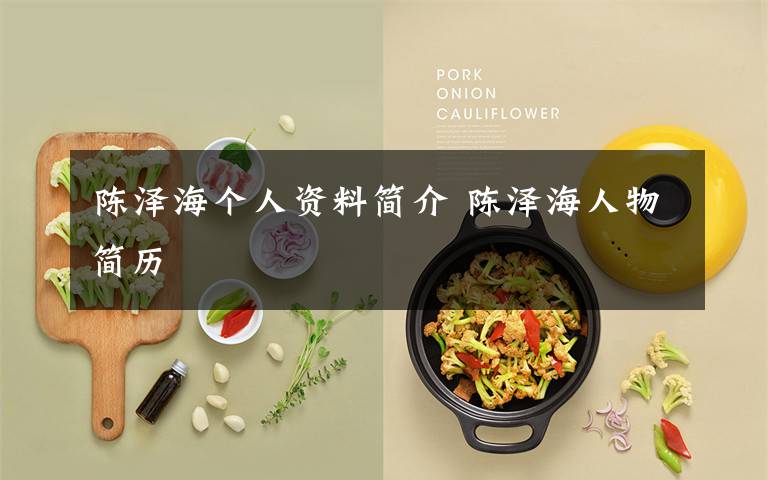 陈泽海个人资料简介 陈泽海人物简历文章配图