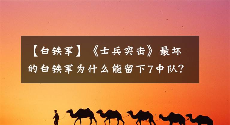 【白铁军】《士兵突击》最坏的白铁军为什么能留下7中队？他的两大绝招谁也比不上