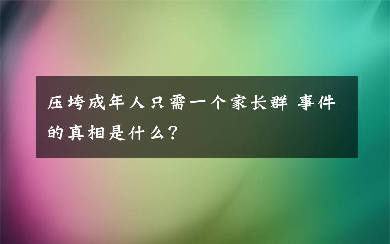 压垮成年人只需一个家长群 事件的真相是什么？