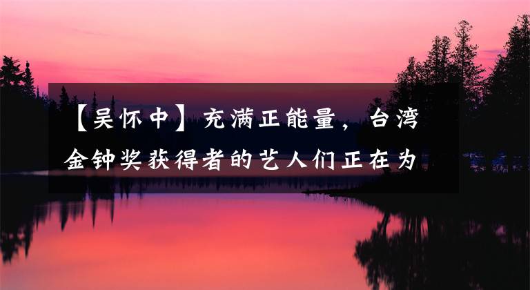 【吴怀中】充满正能量，台湾金钟奖获得者的艺人们正在为妻子和孩子准备夜市。网民：中国的好丈夫