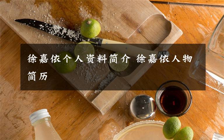 徐嘉依个人资料简介 徐嘉依人物简历