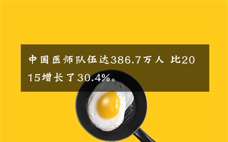 中国医师队伍达386.7万人 比2015增长了30.4%。