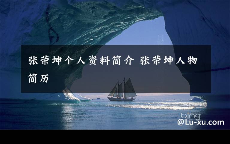 张荣坤个人资料简介 张荣坤人物简历