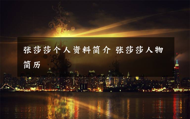 张莎莎个人资料简介 张莎莎人物简历