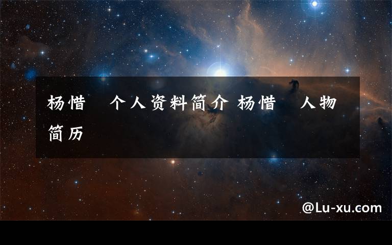 杨惜玥个人资料简介 杨惜玥人物简历文章配图