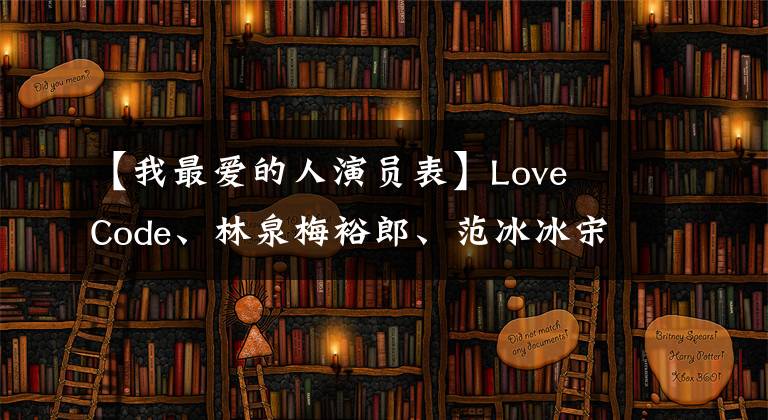 【我最爱的人演员表】Love  Code、林泉梅裕郎、范冰冰宋仁宗、张敬秋贾淑娟都是一代经典。