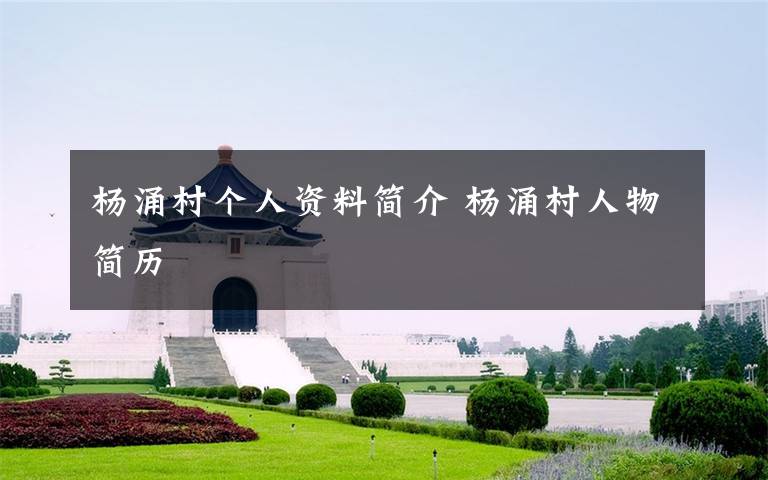 杨涌村个人资料简介 杨涌村人物简历文章配图