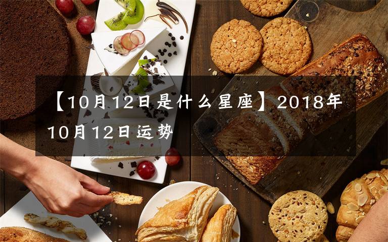 【10月12日是什么星座】2018年10月12日运势