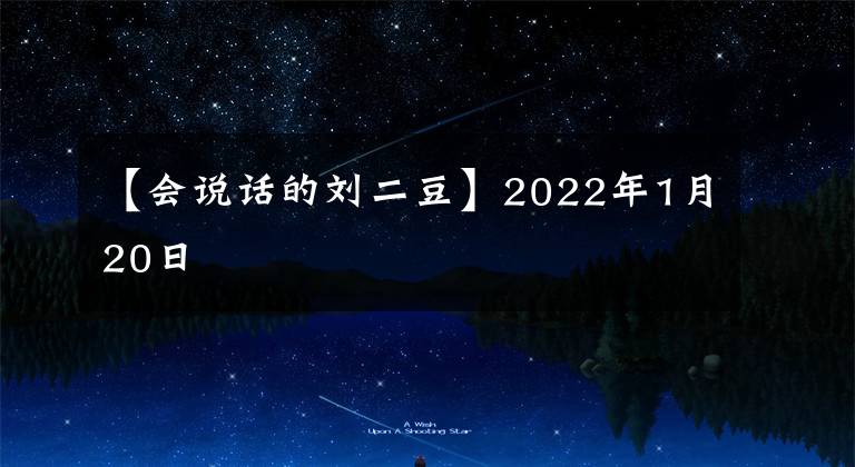 【会说话的刘二豆】2022年1月20日