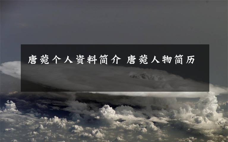 唐菀个人资料简介 唐菀人物简历