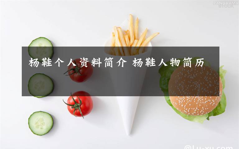 杨鞋个人资料简介 杨鞋人物简历文章配图