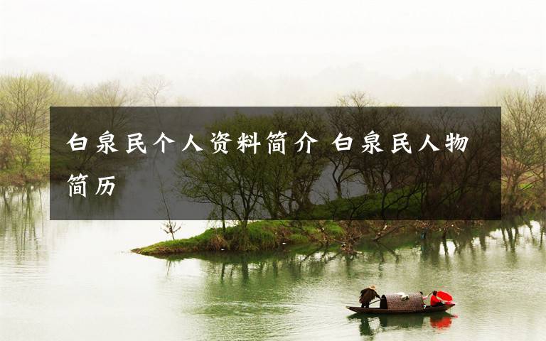 白泉民个人资料简介 白泉民人物简历文章配图