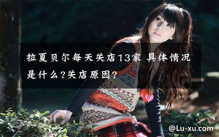 拉夏贝尔每天关店13家 具体情况是什么?关店原因?文章配图