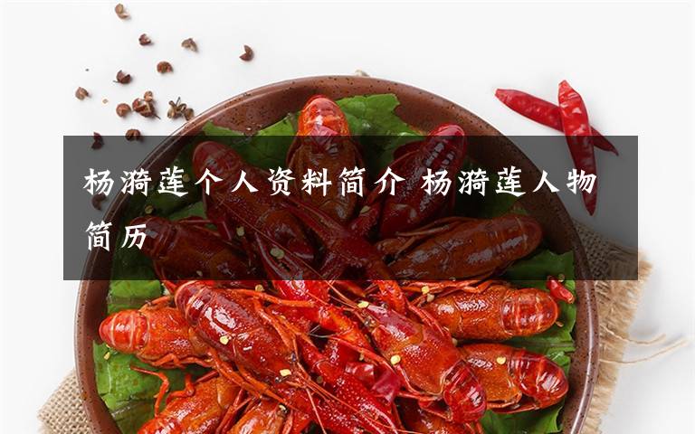 杨漪莲个人资料简介 杨漪莲人物简历文章配图