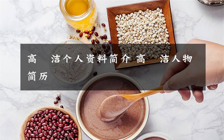 高昉洁个人资料简介 高昉洁人物简历文章配图