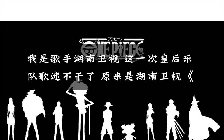 我是歌手湖南卫视 这一次皇后乐队歌迷不干了 原来是湖南卫视《歌手》又侵权文章配图