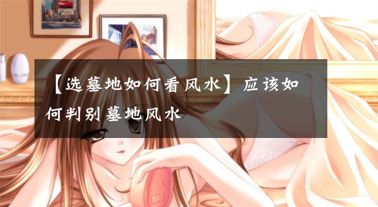 【选墓地如何看风水】应该如何判别墓地风水文章配图