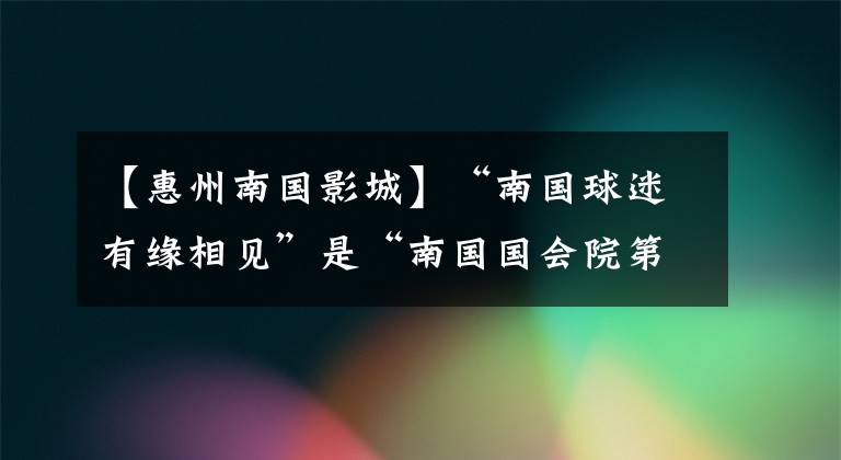 【惠州南国影城】“南国球迷有缘相见”是“南国国会院第一届台球狂欢节”