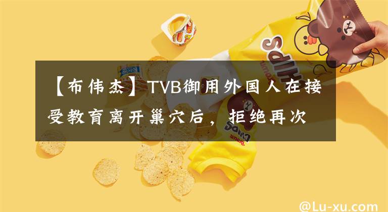 【布伟杰】TVB御用外国人在接受教育离开巢穴后，拒绝再次在TVB上签名。我想自由。