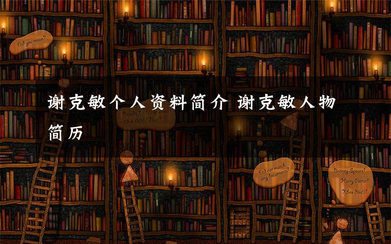 谢克敏个人资料简介 谢克敏人物简历文章配图