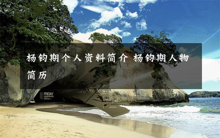杨钧期个人资料简介 杨钧期人物简历文章配图