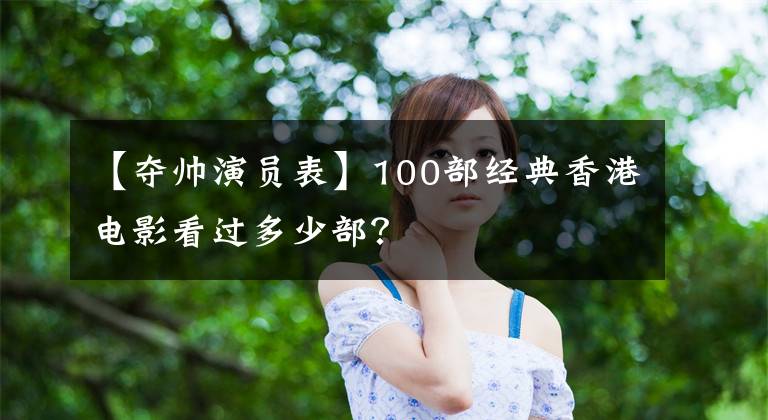 【夺帅演员表】100部经典香港电影看过多少部？