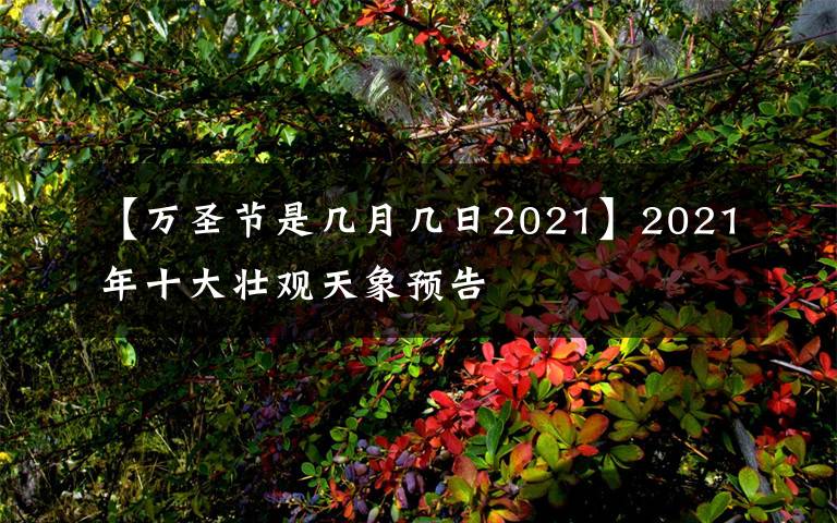 【万圣节是几月几日2021】2021年十大壮观天象预告