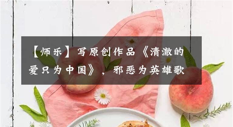 【师乐】写原创作品《清澈的爱只为中国》，邪恶为英雄歌唱