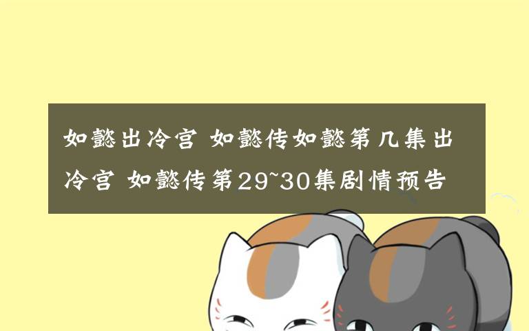 如懿出冷宫 如懿传如懿第几集出冷宫 如懿传第29~30集剧情预告