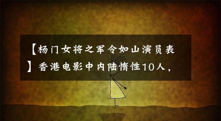 【杨门女将之军令如山演员表】香港电影中内陆惰性10人，共有8名职业武术选手，5人，无英级。