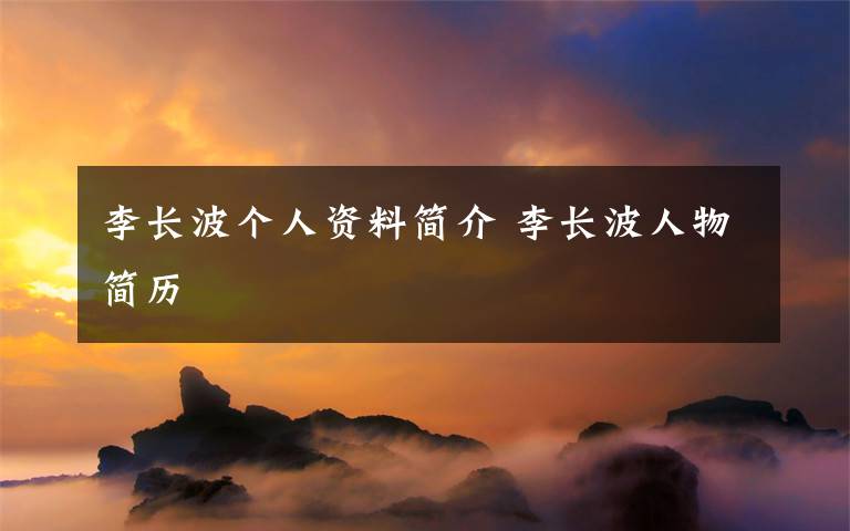 李长波个人资料简介 李长波人物简历文章配图