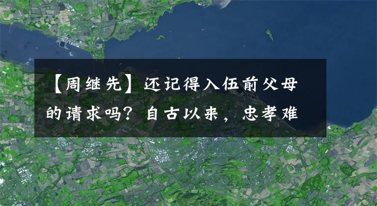 【周继先】还记得入伍前父母的请求吗？自古以来，忠孝难是两个世界的共存，你必须确定先国后家