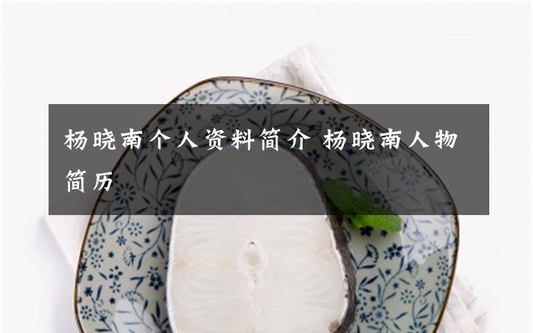 杨晓南个人资料简介 杨晓南人物简历文章配图