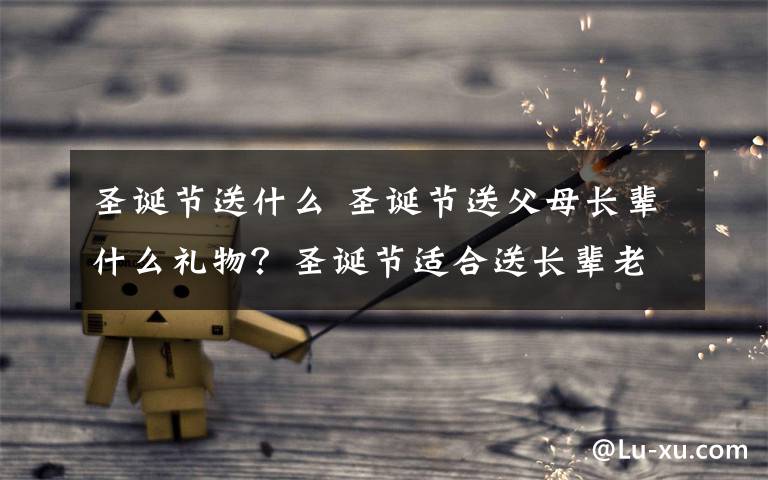 圣诞节送什么 圣诞节送父母长辈什么礼物？圣诞节适合送长辈老年人礼物推荐文章配图