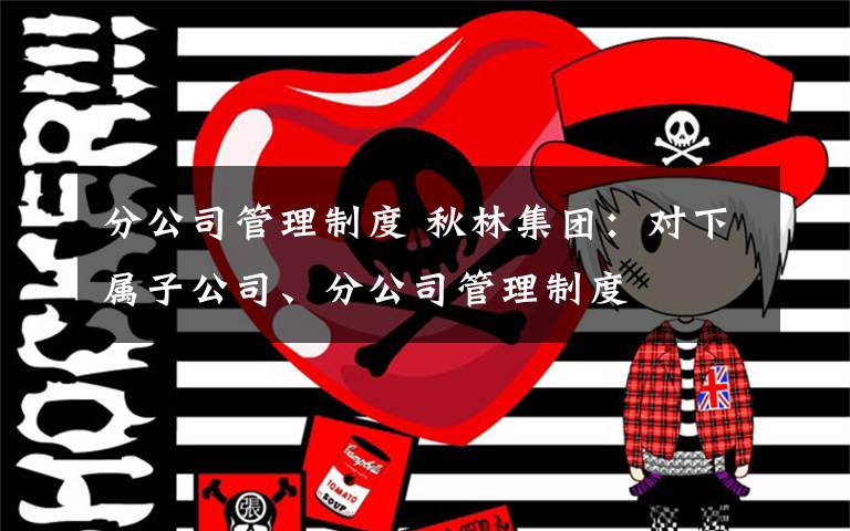 分公司管理制度 秋林集团：对下属子公司、分公司管理制度文章配图