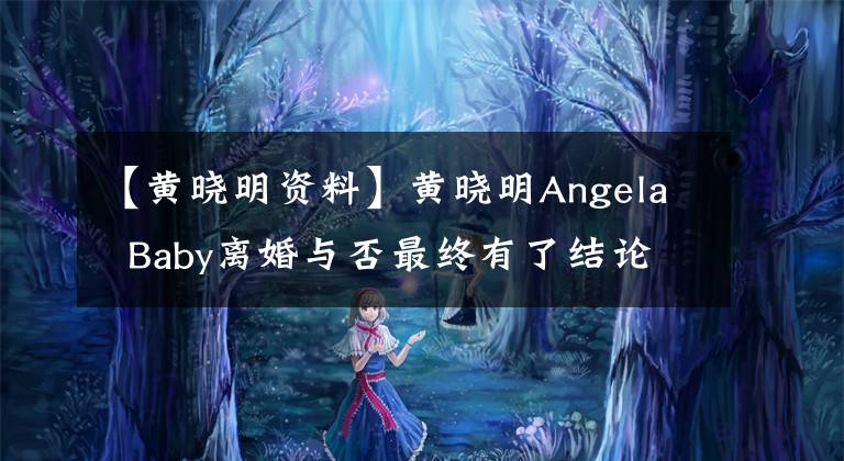 【黄晓明资料】黄晓明Angela  Baby离婚与否最终有了结论，两人在同一个舞台上出现了亲密的互动画面。