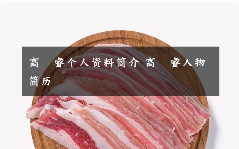 高旻睿个人资料简介 高旻睿人物简历文章配图